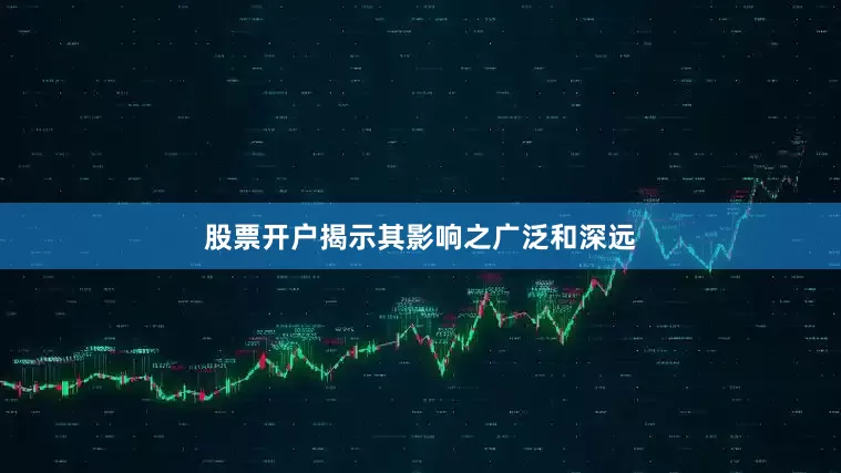 股票开户揭示其影响之广泛和深远