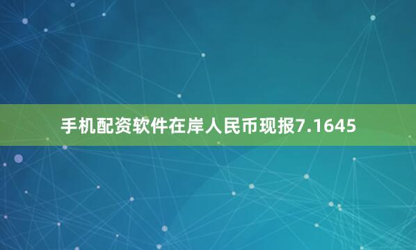 手机配资软件在岸人民币现报7.1645