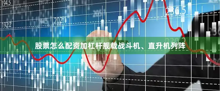 股票怎么配资加杠杆舰载战斗机、直升机列阵