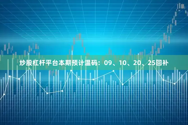 炒股杠杆平台本期预计温码：09、10、20、25回补