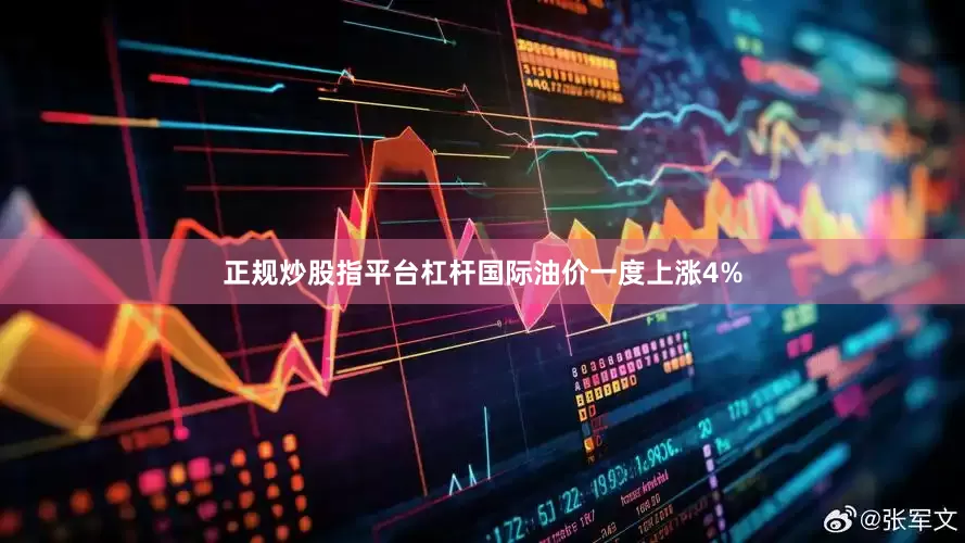 正规炒股指平台杠杆国际油价一度上涨4%