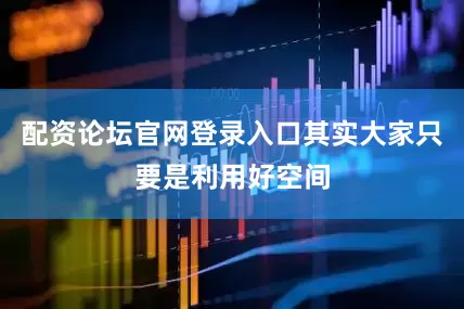 配资论坛官网登录入口其实大家只要是利用好空间