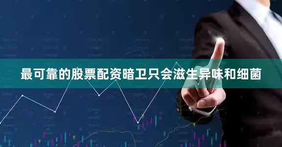 最可靠的股票配资暗卫只会滋生异味和细菌