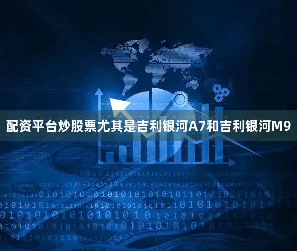 配资平台炒股票尤其是吉利银河A7和吉利银河M9