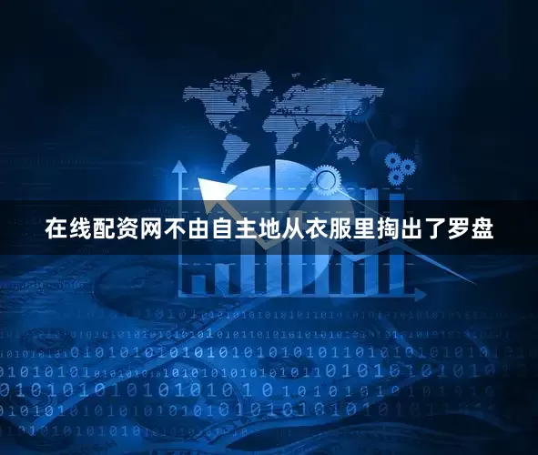 在线配资网不由自主地从衣服里掏出了罗盘