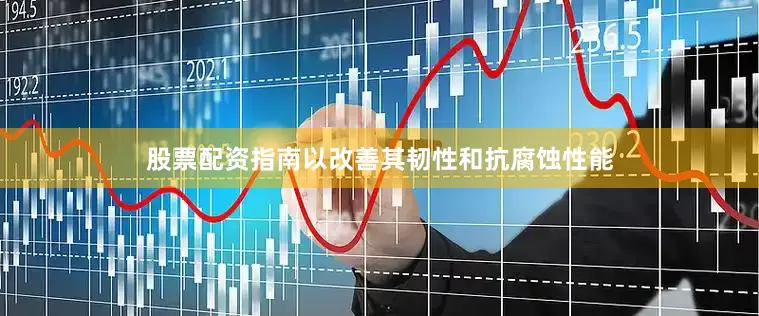 股票配资指南以改善其韧性和抗腐蚀性能