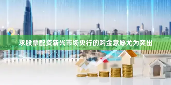 求股票配资新兴市场央行的购金意愿尤为突出