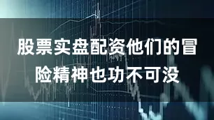 股票实盘配资他们的冒险精神也功不可没