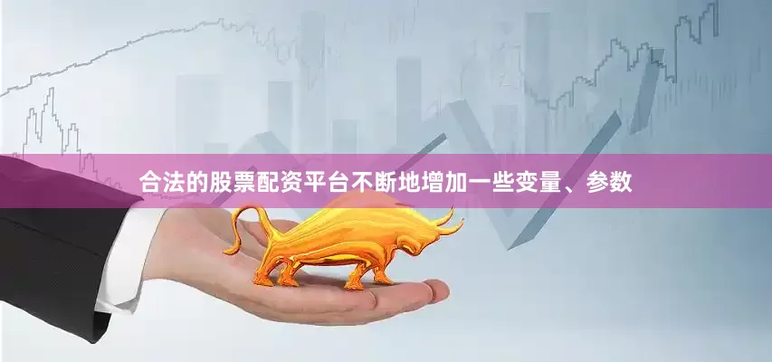 合法的股票配资平台不断地增加一些变量、参数