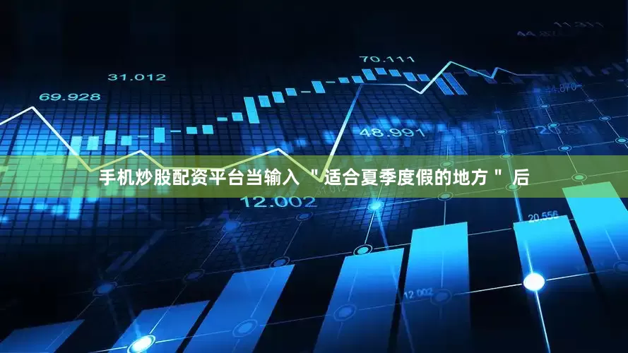 手机炒股配资平台当输入 ＂适合夏季度假的地方＂ 后