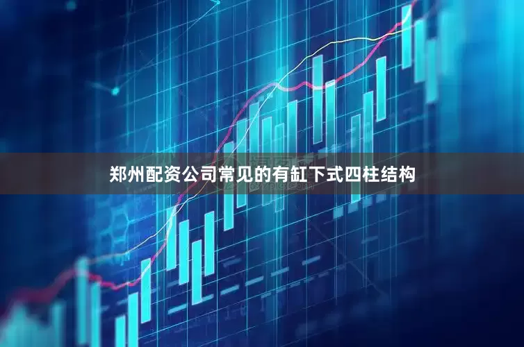 郑州配资公司常见的有缸下式四柱结构