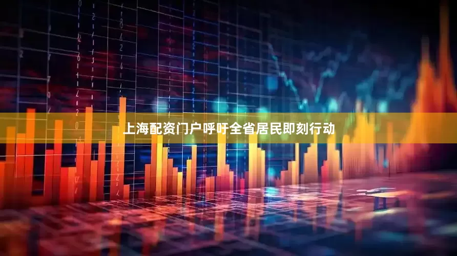 上海配资门户呼吁全省居民即刻行动