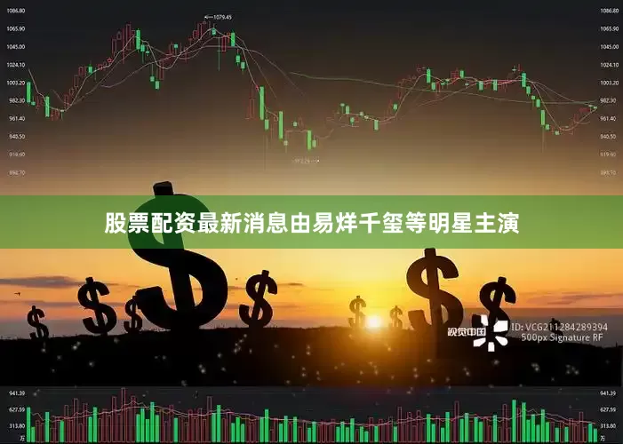 股票配资最新消息由易烊千玺等明星主演