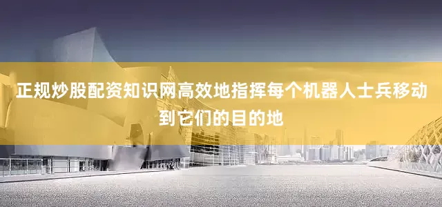 正规炒股配资知识网高效地指挥每个机器人士兵移动到它们的目的地