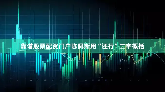 靠谱股票配资门户陈佩斯用“还行”二字概括