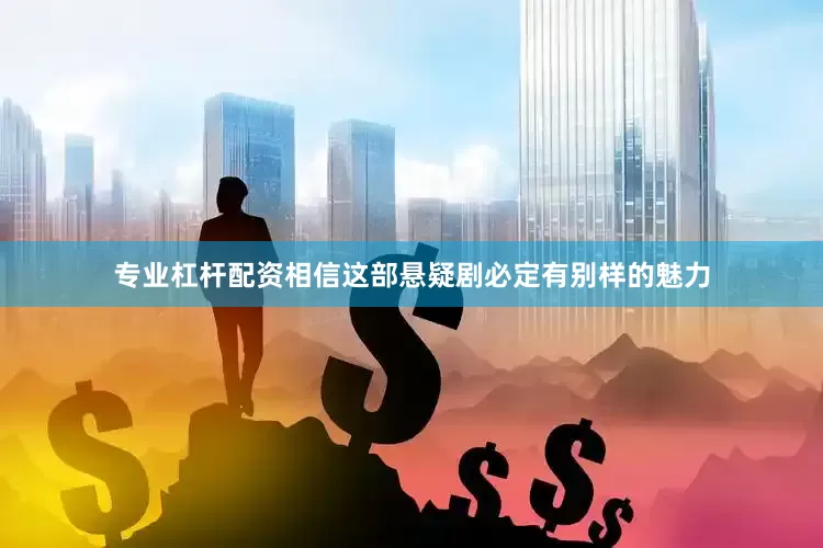 专业杠杆配资相信这部悬疑剧必定有别样的魅力