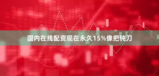 国内在线配资现在永久15%像把钝刀