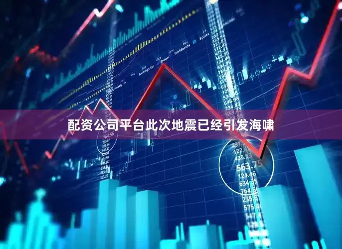 配资公司平台此次地震已经引发海啸