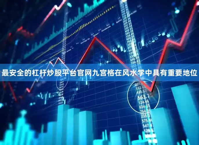 最安全的杠杆炒股平台官网九宫格在风水学中具有重要地位