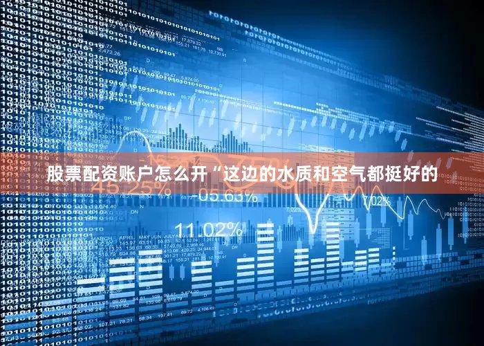 股票配资账户怎么开“这边的水质和空气都挺好的