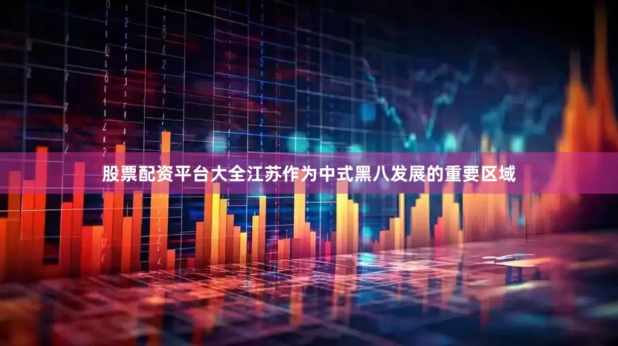 股票配资平台大全江苏作为中式黑八发展的重要区域