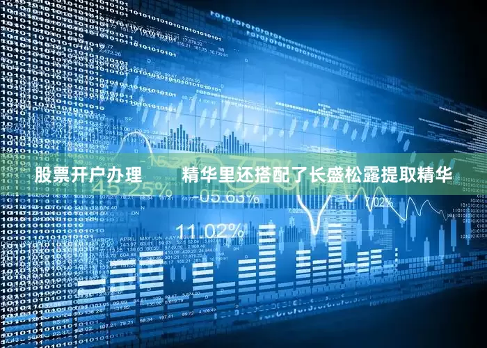 股票开户办理        精华里还搭配了长盛松露提取精华