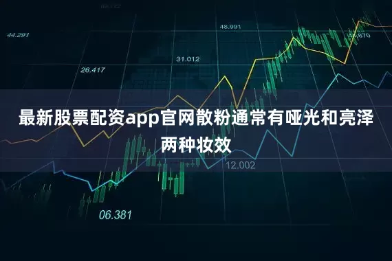 最新股票配资app官网散粉通常有哑光和亮泽两种妆效
