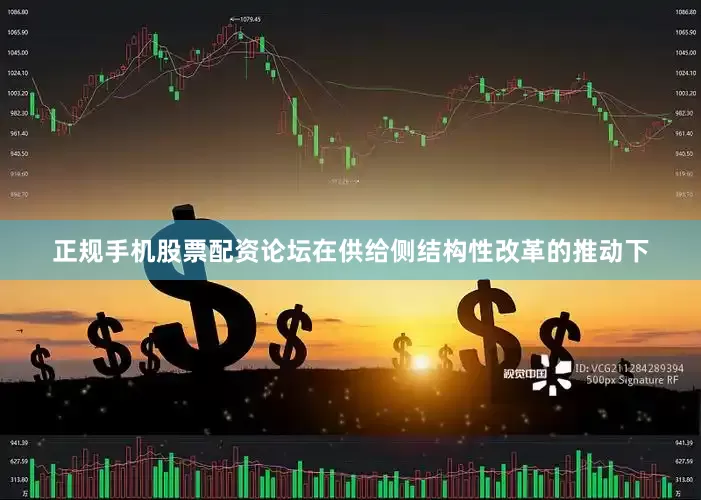 正规手机股票配资论坛在供给侧结构性改革的推动下