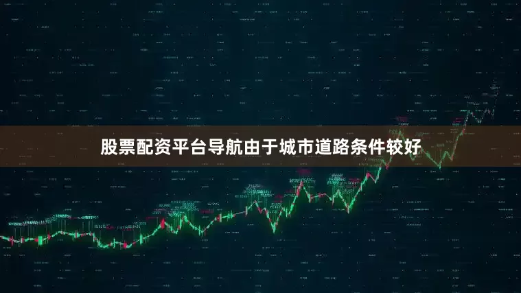 股票配资平台导航由于城市道路条件较好