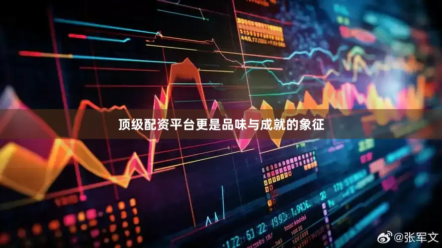 顶级配资平台更是品味与成就的象征