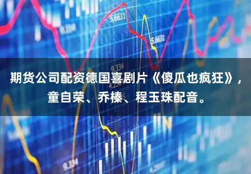 期货公司配资德国喜剧片《傻瓜也疯狂》，童自荣、乔榛、程玉珠配音。
