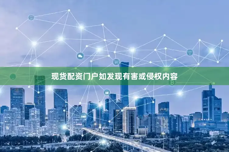 现货配资门户如发现有害或侵权内容
