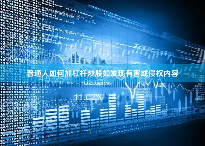 普通人如何加杠杆炒股如发现有害或侵权内容