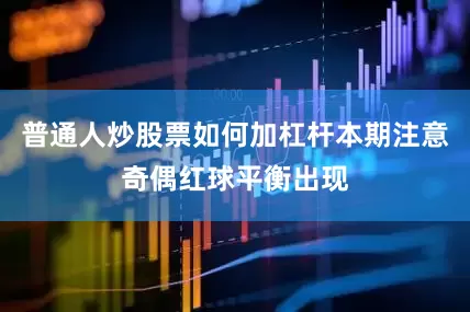 普通人炒股票如何加杠杆本期注意奇偶红球平衡出现
