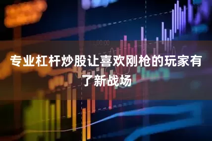 专业杠杆炒股让喜欢刚枪的玩家有了新战场